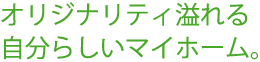 オリジナリティ溢れる自分らしいマイホーム