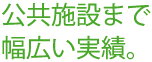 公共施設まで幅広い実績。